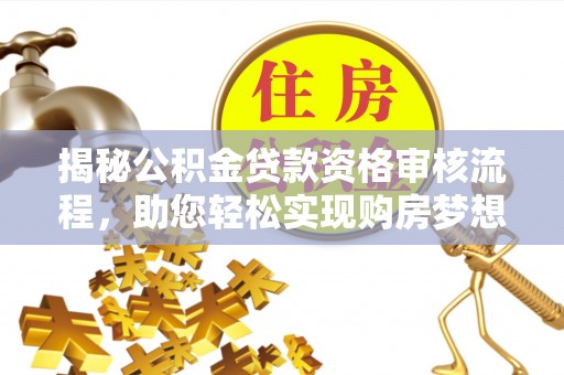 古冶揭秘公积金贷款资格审核流程，助您轻松实现购房梦想