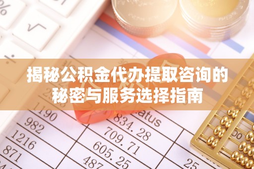 古冶揭秘公积金代办提取咨询的秘密与服务选择指南