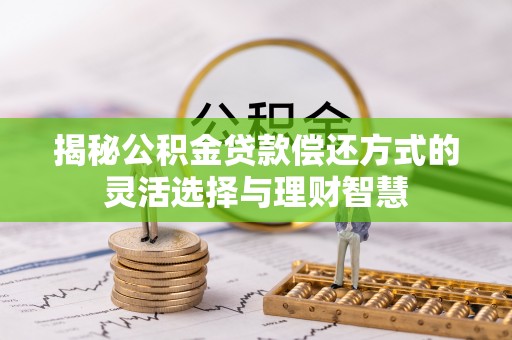 古冶揭秘公积金贷款偿还方式的灵活选择与理财智慧