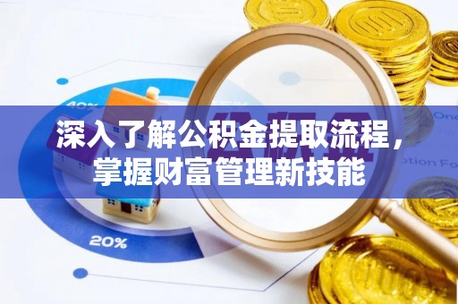 古冶深入了解公积金提取流程，掌握财富管理新技能