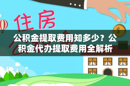 古冶公积金提取费用知多少？公积金代办提取费用全解析