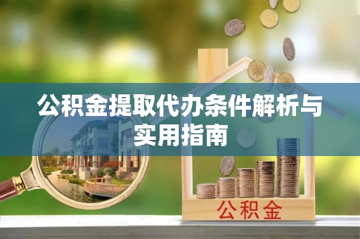 古冶公积金提取代办条件解析与实用指南