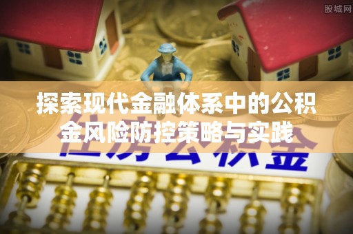古冶探索现代金融体系中的公积金风险防控策略与实践