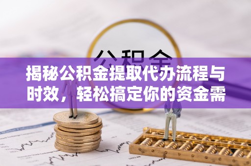 古冶揭秘公积金提取代办流程与时效，轻松搞定你的资金需求