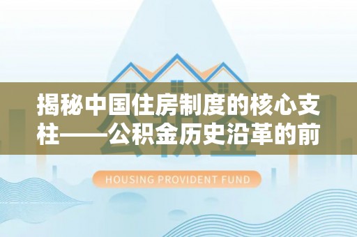 古冶揭秘中国住房制度的核心支柱——公积金历史沿革的前世今生