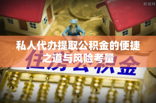 古冶私人代办提取公积金的便捷之道与风险考量