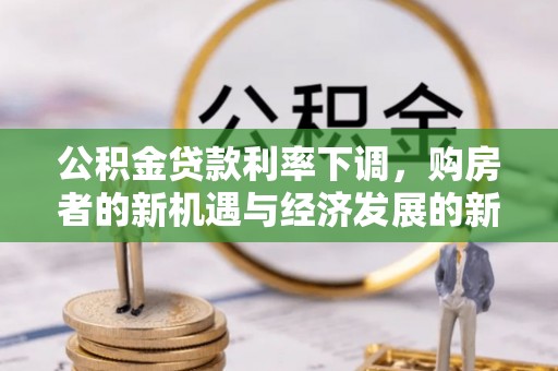 古冶公积金贷款利率下调，购房者的新机遇与经济发展的新动力