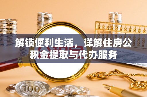 古冶解锁便利生活，详解住房公积金提取与代办服务