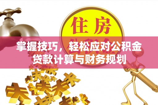 古冶掌握技巧，轻松应对公积金贷款计算与财务规划