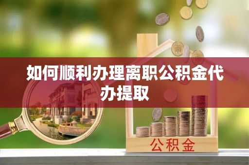 古冶如何顺利办理离职公积金代办提取