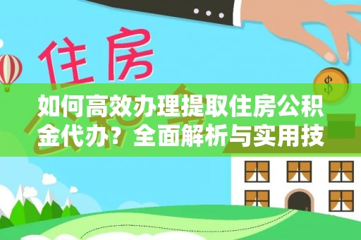 古冶如何高效办理提取住房公积金代办？全面解析与实用技巧