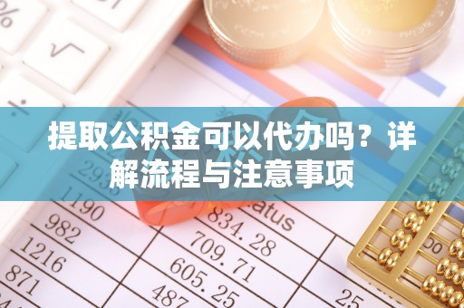 古冶提取公积金可以代办吗？详解流程与注意事项