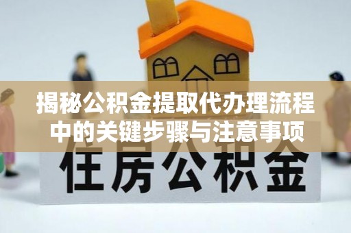 古冶揭秘公积金提取代办理流程中的关键步骤与注意事项
