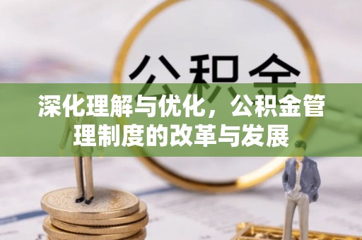 古冶深化理解与优化，公积金管理制度的改革与发展