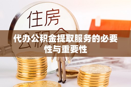 古冶代办公积金提取服务的必要性与重要性