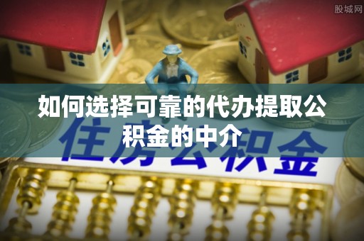 古冶如何选择可靠的代办提取公积金的中介