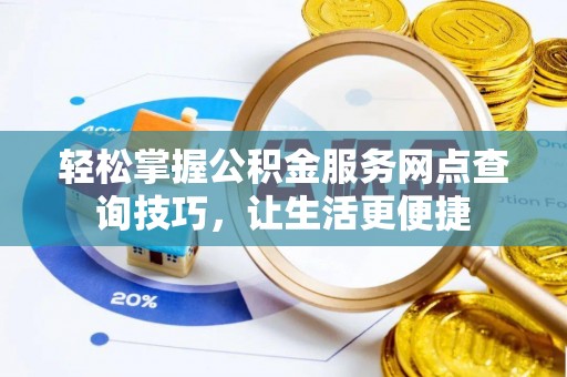 古冶轻松掌握公积金服务网点查询技巧，让生活更便捷