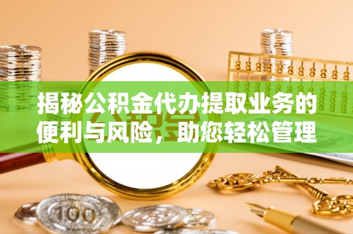 古冶揭秘公积金代办提取业务的便利与风险，助您轻松管理个人资金