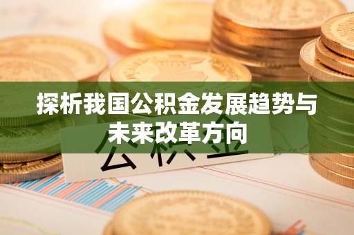 古冶探析我国公积金发展趋势与未来改革方向