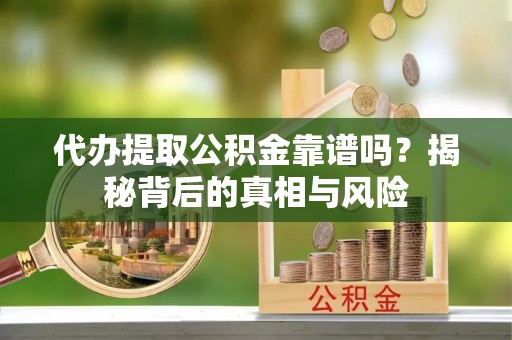 古冶代办提取公积金靠谱吗？揭秘背后的真相与风险