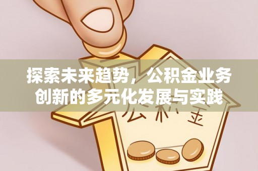 古冶探索未来趋势，公积金业务创新的多元化发展与实践