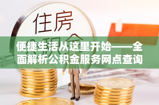 古冶便捷生活从这里开始——全面解析公积金服务网点查询与高效利用