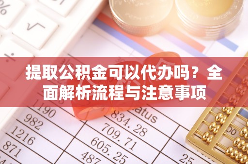 古冶提取公积金可以代办吗？全面解析流程与注意事项