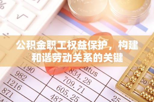 古冶公积金职工权益保护，构建和谐劳动关系的关键