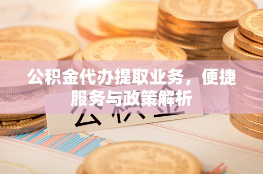 古冶公积金代办提取业务，便捷服务与政策解析