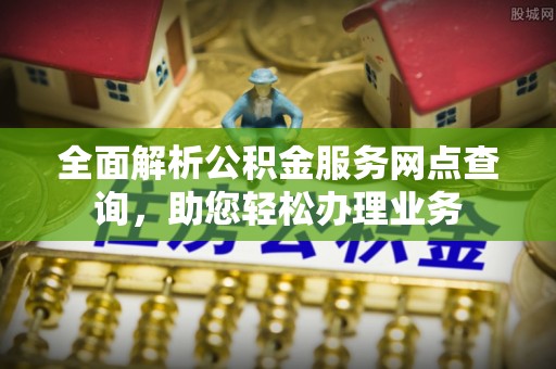 古冶全面解析公积金服务网点查询，助您轻松办理业务
