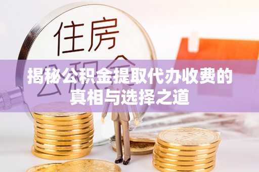 古冶揭秘公积金提取代办收费的真相与选择之道
