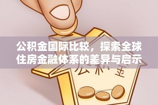 古冶公积金国际比较，探索全球住房金融体系的差异与启示
