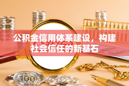 古冶公积金信用体系建设，构建社会信任的新基石