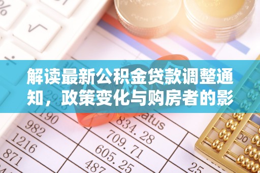 古冶解读最新公积金贷款调整通知，政策变化与购房者的影响