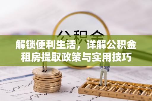 古冶解锁便利生活，详解公积金租房提取政策与实用技巧