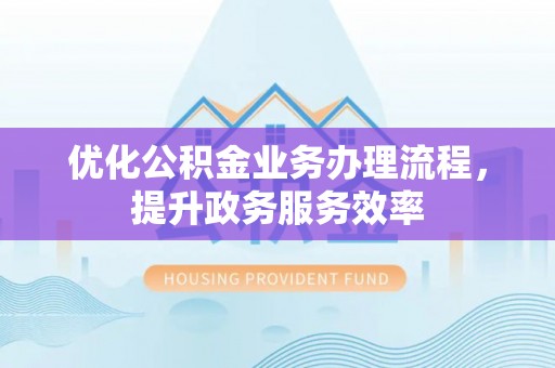 古冶优化公积金业务办理流程，提升政务服务效率
