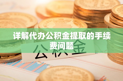 古冶详解代办公积金提取的手续费问题