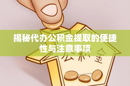 古冶揭秘代办公积金提取的便捷性与注意事项