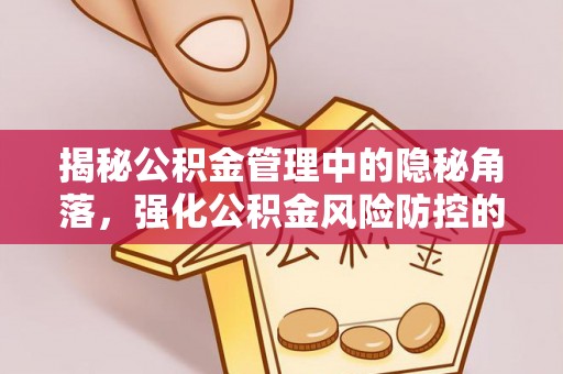 古冶揭秘公积金管理中的隐秘角落，强化公积金风险防控的必要性与路径