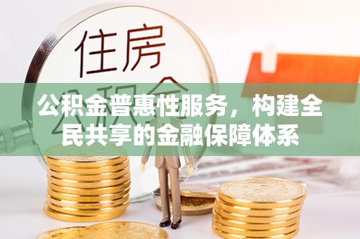 古冶公积金普惠性服务，构建全民共享的金融保障体系