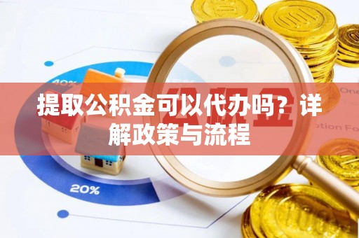 古冶提取公积金可以代办吗？详解政策与流程