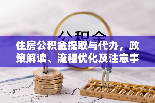 古冶住房公积金提取与代办，政策解读、流程优化及注意事项