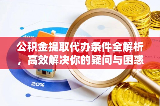 古冶公积金提取代办条件全解析，高效解决你的疑问与困惑