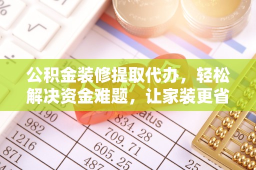古冶公积金装修提取代办，轻松解决资金难题，让家装更省心