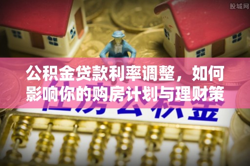 古冶公积金贷款利率调整，如何影响你的购房计划与理财策略