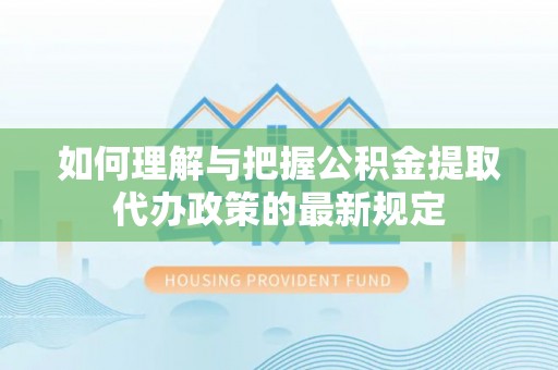 古冶如何理解与把握公积金提取代办政策的最新规定