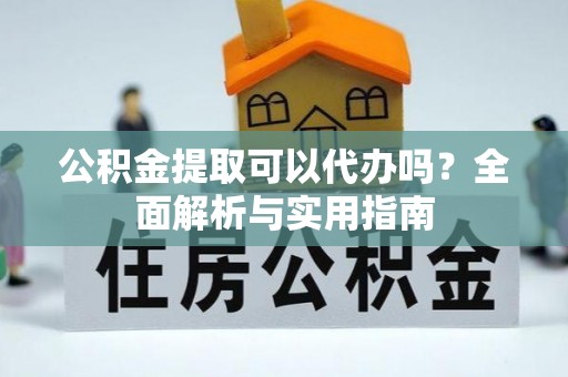 古冶公积金提取可以代办吗？全面解析与实用指南