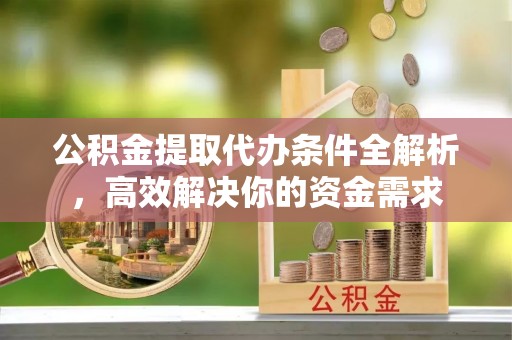古冶公积金提取代办条件全解析，高效解决你的资金需求