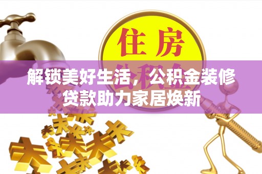 古冶解锁美好生活，公积金装修贷款助力家居焕新