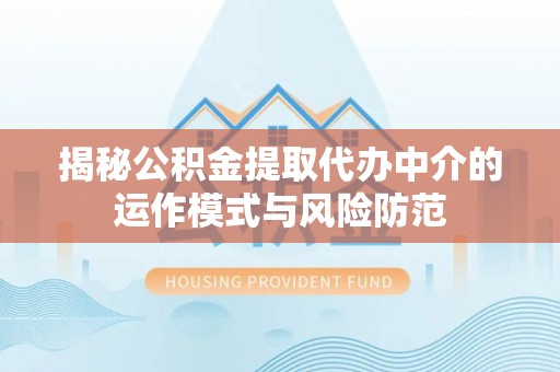 古冶揭秘公积金提取代办中介的运作模式与风险防范